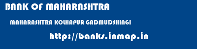 BANK OF MAHARASHTRA  MAHARASHTRA KOLHAPUR GADMUDSHINGI   banks information 